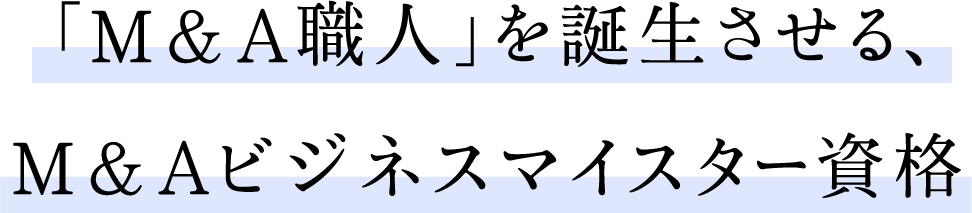 Ｍ＆Ａ職人を誕生させる、Ｍ＆Ａビジネスマイスター資格